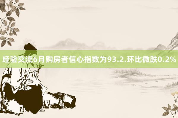 经验交流6月购房者信心指数为93.2.环比微跌0.2%