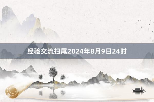 经验交流扫尾2024年8月9日24时