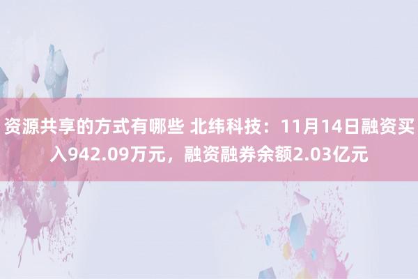 资源共享的方式有哪些 北纬科技：11月14日融资买入942.09万元，融资融券余额2.03亿元