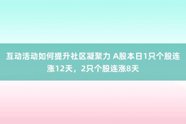 互动活动如何提升社区凝聚力 A股本日1只个股连涨12天，2只个股连涨8天