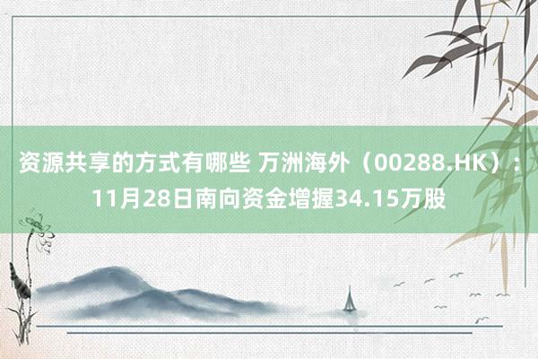 资源共享的方式有哪些 万洲海外（00288.HK）：11月28日南向资金增握34.15万股