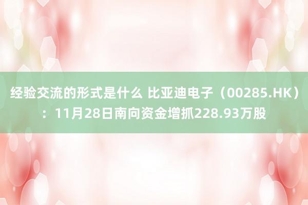 经验交流的形式是什么 比亚迪电子（00285.HK）：11月28日南向资金增抓228.93万股