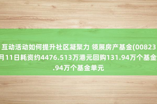 互动活动如何提升社区凝聚力 领展房产基金(00823)12月11日耗资约4476.513万港元回购131.94万个基金单元