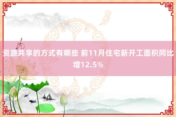 资源共享的方式有哪些 前11月住宅新开工面积同比增12.5%