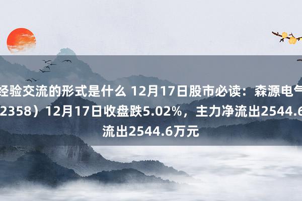 经验交流的形式是什么 12月17日股市必读：森源电气（002358）12月17日收盘跌5.02%，主力净流出2544.6万元