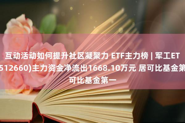 互动活动如何提升社区凝聚力 ETF主力榜 | 军工ETF(512660)主力资金净流出1668.10万元 居可比基金第一