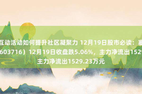 互动活动如何提升社区凝聚力 12月19日股市必读：塞力医疗（603716）12月19日收盘跌5.06%，主力净流出1529.23万元