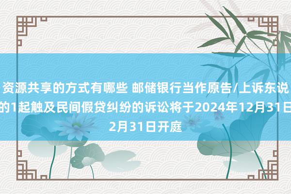 资源共享的方式有哪些 邮储银行当作原告/上诉东说念主的1起触及民间假贷纠纷的诉讼将于2024年12月31日开庭