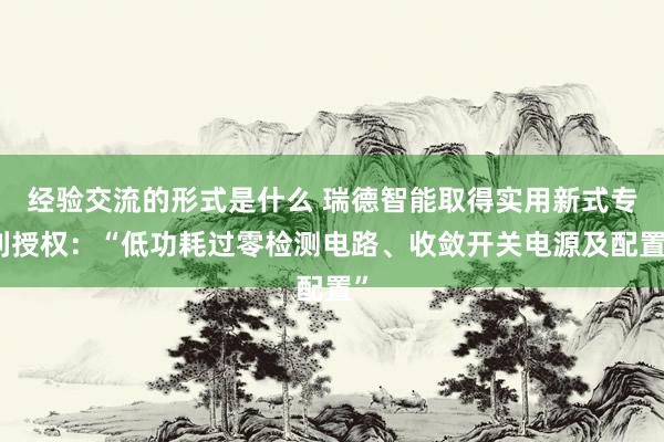 经验交流的形式是什么 瑞德智能取得实用新式专利授权：“低功耗过零检测电路、收敛开关电源及配置”