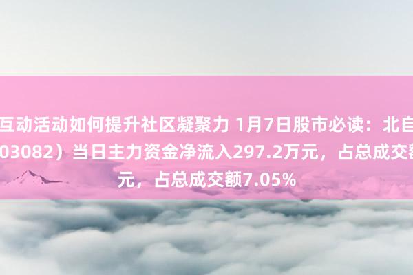 互动活动如何提升社区凝聚力 1月7日股市必读：北自科技（603082）当日主力资金净流入297.2万元，占总成交额7.05%