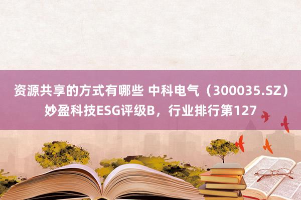 资源共享的方式有哪些 中科电气（300035.SZ）妙盈科技ESG评级B，行业排行第127