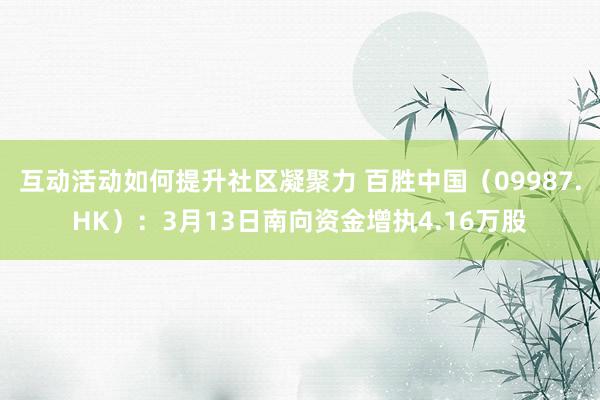 互动活动如何提升社区凝聚力 百胜中国（09987.HK）：3月13日南向资金增执4.16万股